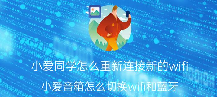 小爱同学怎么重新连接新的wifi 小爱音箱怎么切换wifi和蓝牙？